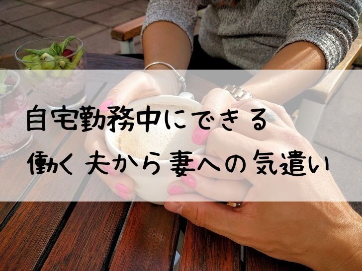 自宅勤務中にできる働く夫から妻への気遣い