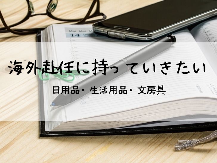 海外赴任に持っていきたい日用品・生活用品・文房具